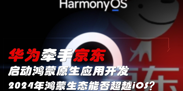 華為牽手京東，啟動鴻蒙原生應用開發